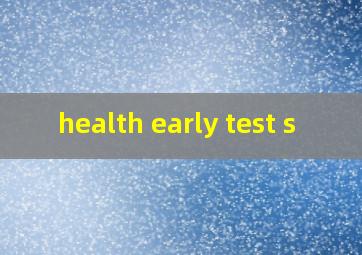  health early test s